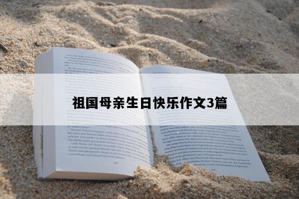 祖国母亲生日快乐作文3篇
