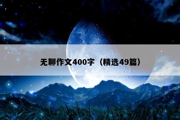 无聊作文400字（精选49篇）