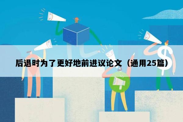 后退时为了更好地前进议论文（通用25篇）
