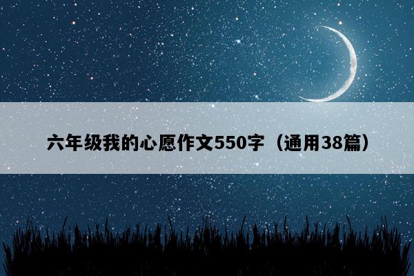 六年级我的心愿作文550字（通用38篇）