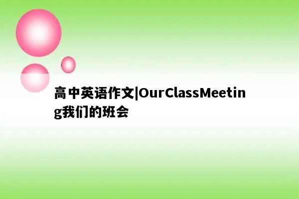 高中英语作文|OurClassMeeting我们的班会