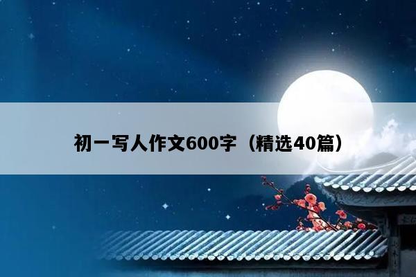 初一写人作文600字（精选40篇）