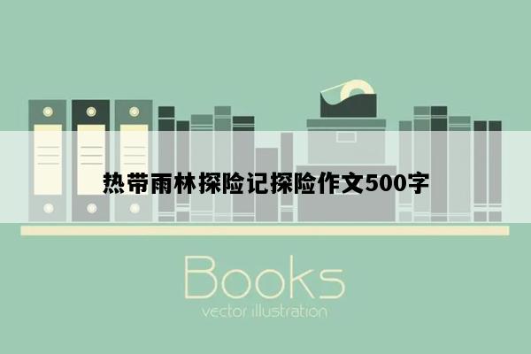 热带雨林探险记探险作文500字