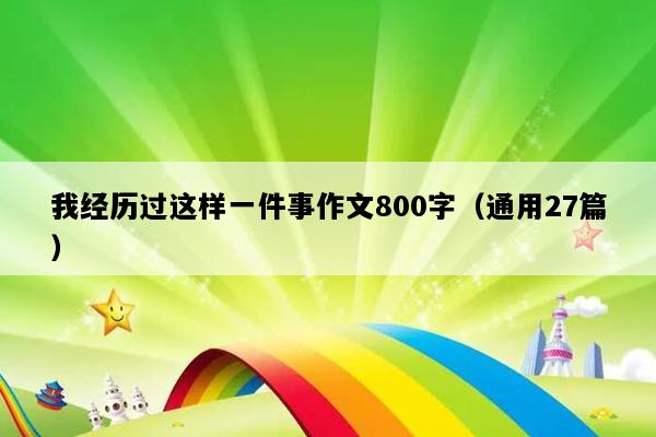 我经历过这样一件事作文800字（通用27篇）
