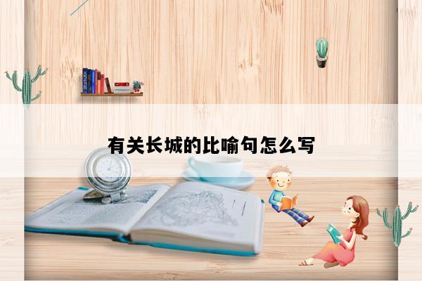 有关长城的比喻句怎么写