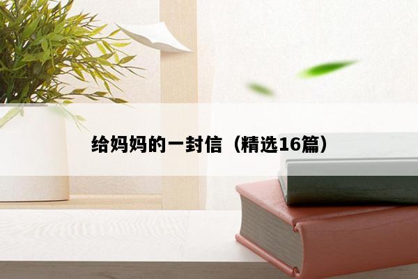 给妈妈的一封信（精选16篇）