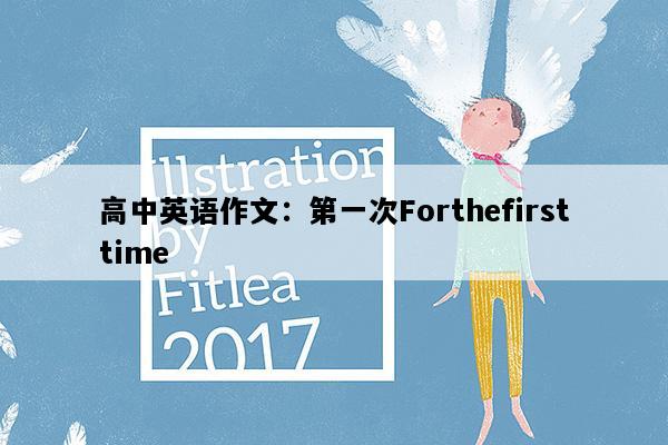 高中英语作文：第一次Forthefirsttime