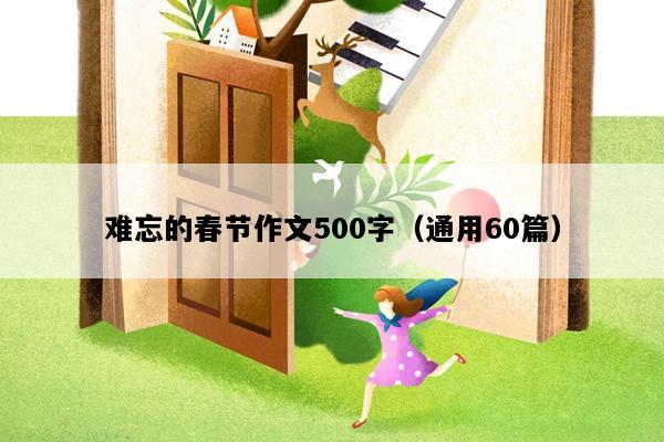 难忘的春节作文500字（通用60篇）