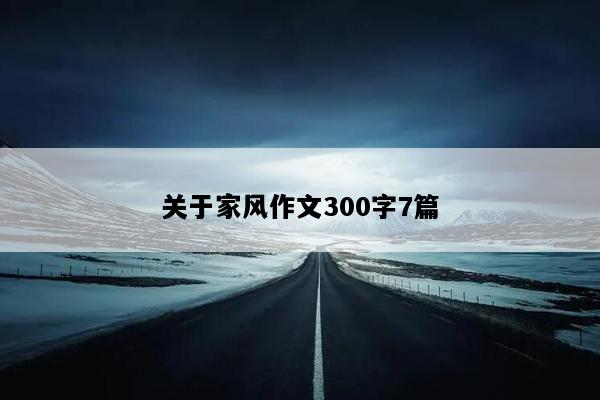 关于家风作文300字7篇