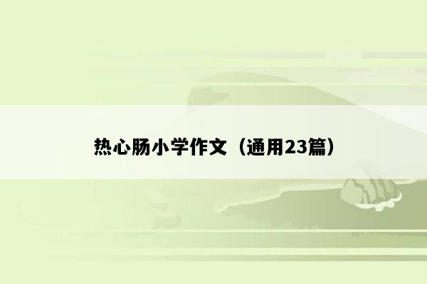 热心肠小学作文（通用23篇）