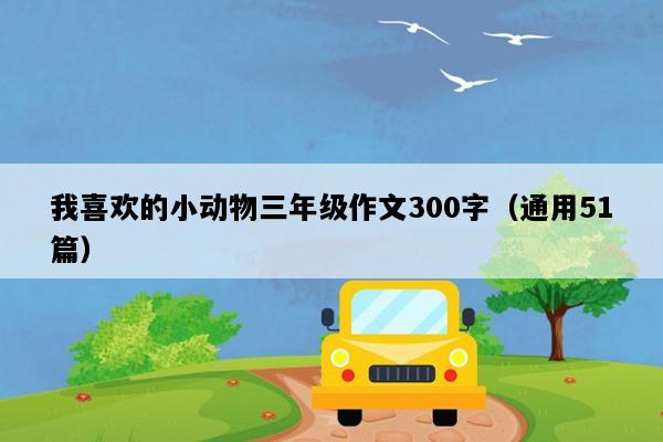 我喜欢的小动物三年级作文300字（通用51篇）