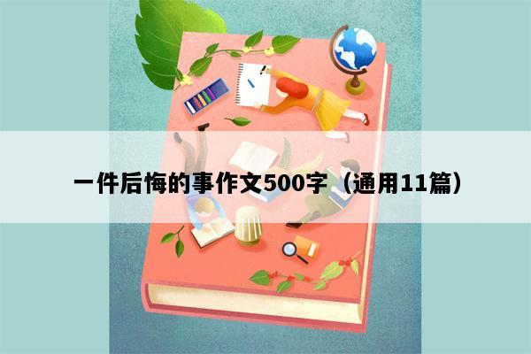 一件后悔的事作文500字（通用11篇）