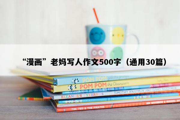 “漫画”老妈写人作文500字（通用30篇）