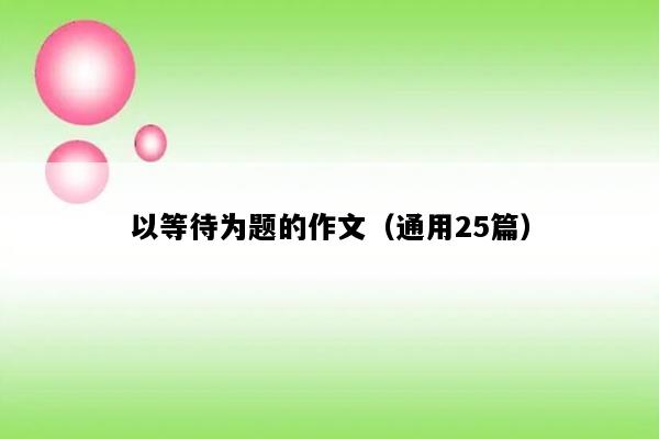 以等待为题的作文（通用25篇）