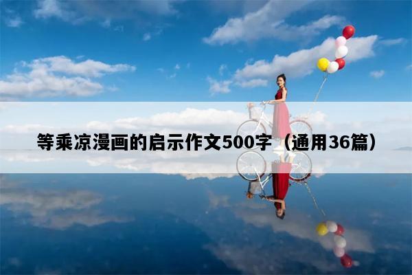 等乘凉漫画的启示作文500字（通用36篇）