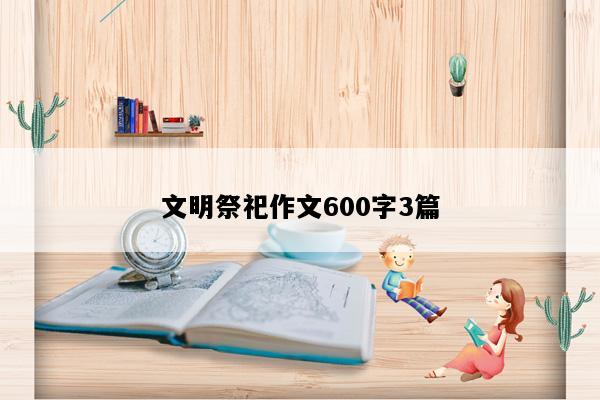 文明祭祀作文600字3篇