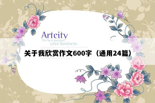 关于我欣赏作文600字（通用24篇）