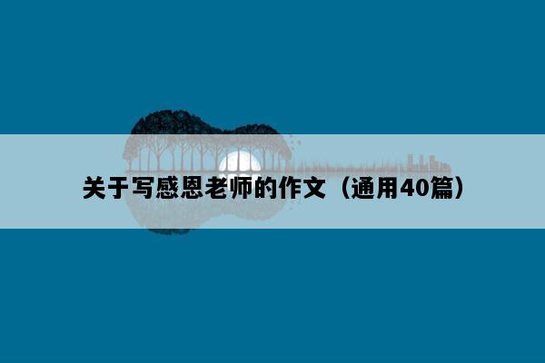 关于写感恩老师的作文（通用40篇）