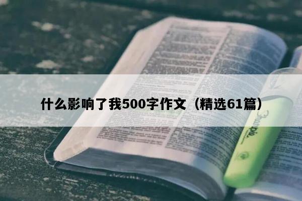 什么影响了我500字作文（精选61篇）