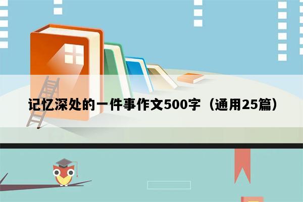 记忆深处的一件事作文500字（通用25篇）