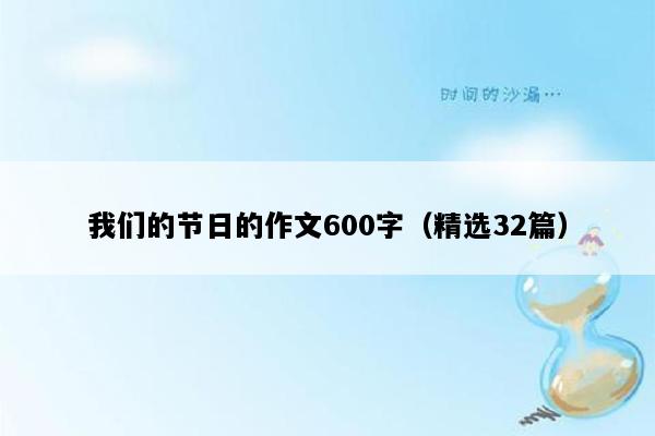 我们的节日的作文600字（精选32篇）