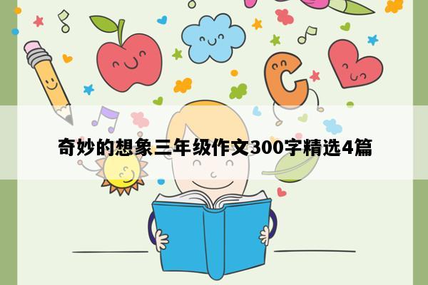 奇妙的想象三年级作文300字精选4篇