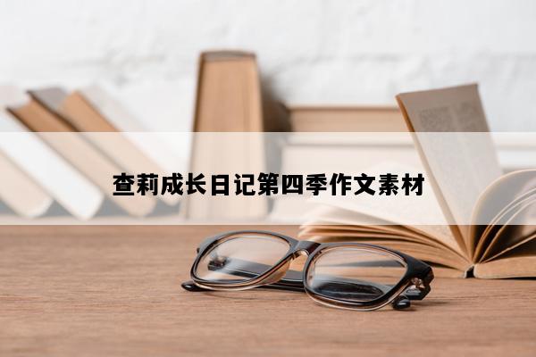 查莉成长日记第四季作文素材