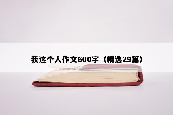 我这个人作文600字（精选29篇）