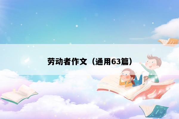 劳动者作文（通用63篇）