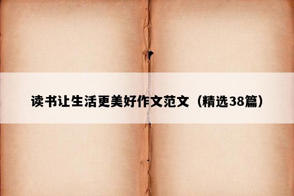 读书让生活更美好作文范文（精选38篇）