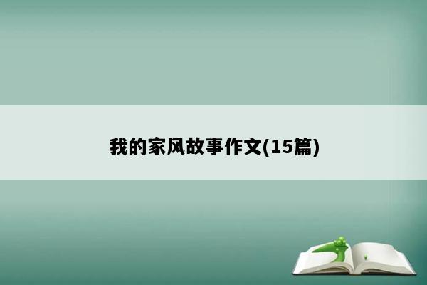 我的家风故事作文(15篇)