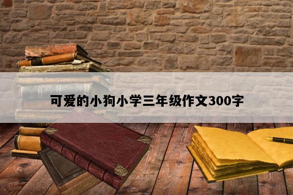 可爱的小狗小学三年级作文300字