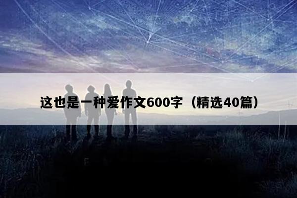 这也是一种爱作文600字（精选40篇）