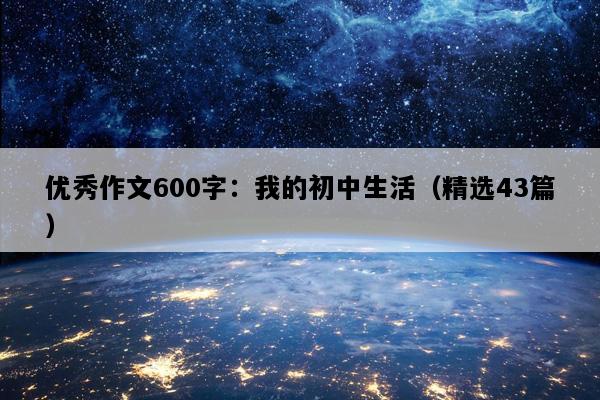 优秀作文600字：我的初中生活（精选43篇）