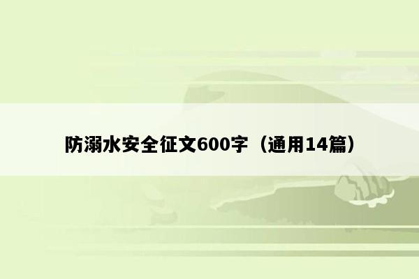 防溺水安全征文600字（通用14篇）