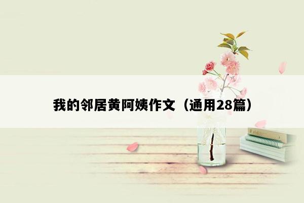 我的邻居黄阿姨作文（通用28篇）