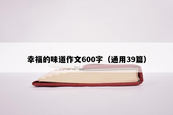 幸福的味道作文600字（通用39篇）