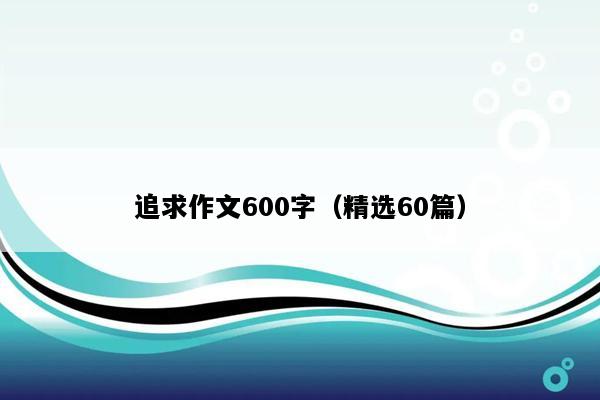 追求作文600字（精选60篇）