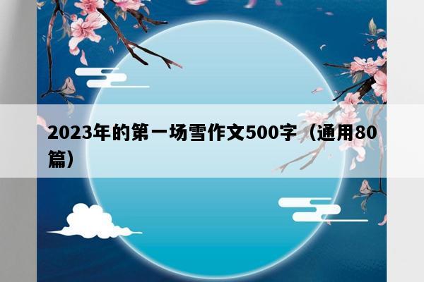 2023年的第一场雪作文500字（通用80篇）