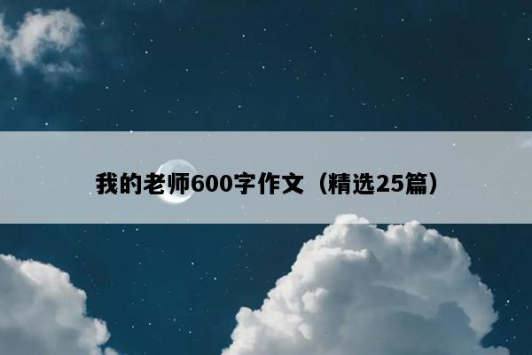 我的老师600字作文（精选25篇）
