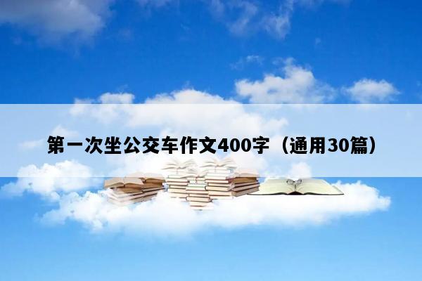 第一次坐公交车作文400字（通用30篇）