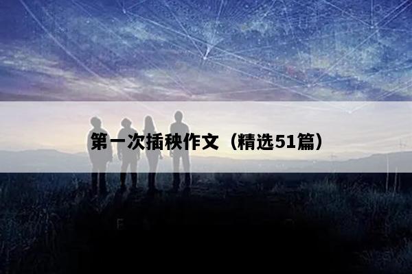 第一次插秧作文（精选51篇）