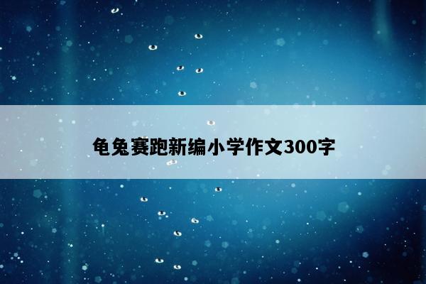 龟兔赛跑新编小学作文300字