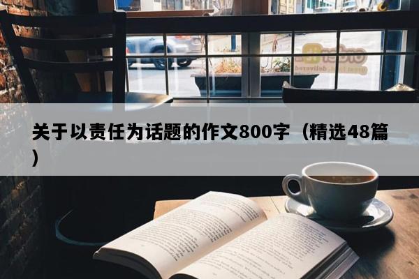 关于以责任为话题的作文800字（精选48篇）