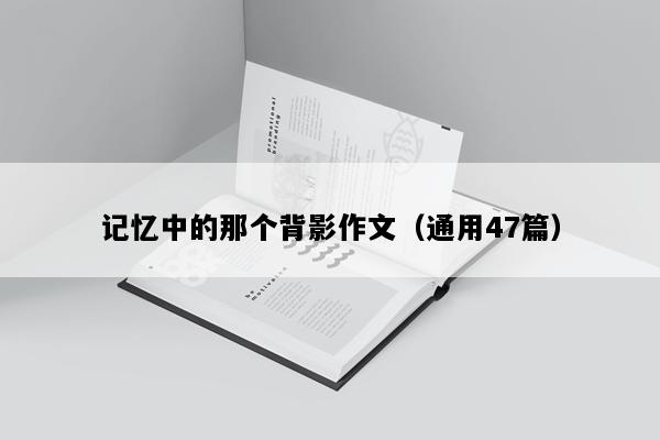 记忆中的那个背影作文（通用47篇）