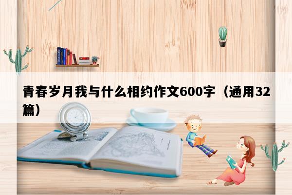 青春岁月我与什么相约作文600字（通用32篇）