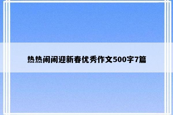 热热闹闹迎新春优秀作文500字7篇