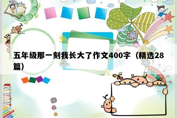 五年级那一刻我长大了作文400字（精选28篇）