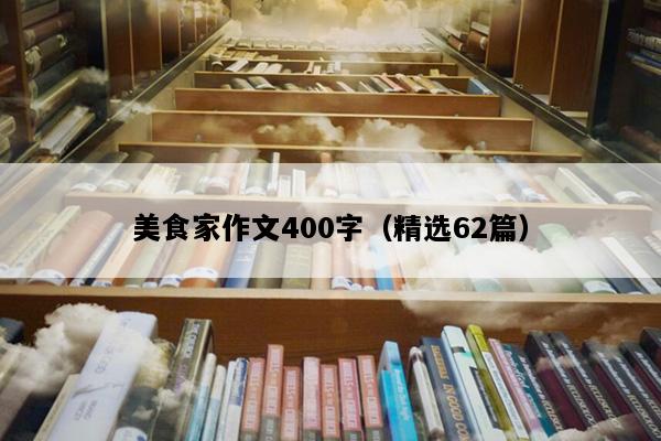 美食家作文400字（精选62篇）