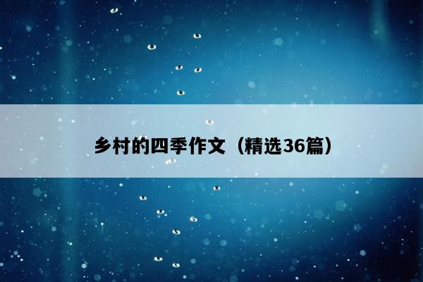 乡村的四季作文（精选36篇）